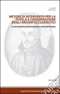 Metodi di intervento per la tutela e conservazione degli archivi ecclesiastici. La documentazione moderna e contemporanea libro di Ickx J. (cur.)