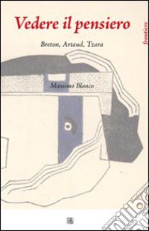 Vedere il pensiero. Breton, Artaud, Tzara libro di Blanco Massimo