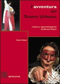 L'avventura del Teatro Urbano. Ricerca e sperimentazione di Abraxa Teatro libro di Faletti C. (cur.)