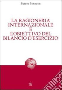 La ragioneria internazionale e l'obiettivo del bilancio d'esercizio libro di Perrone Egidio