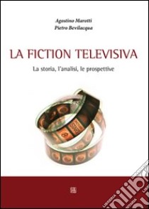 La fiction televisiva libro di Marotti Agostino; Bevilacqua Pietro