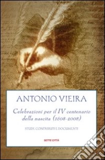 Antonio Vieira. Celebrazioni per il IV centenario della nascita (1608-2008). Studi, contributi e documenti libro di Peloso S. (cur.)