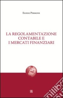 La regolamentazione contabile e i mercati finanziari libro di Perrone Egidio