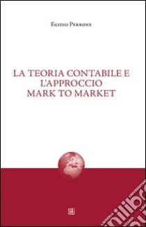 La teoria contabile e l'approccio mark to market libro di Perrone Egidio