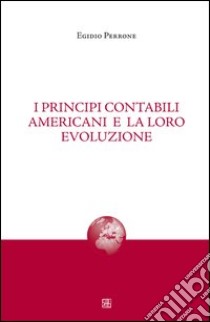 I principi contabili americani e la loro evoluzione libro di Perrone Egidio