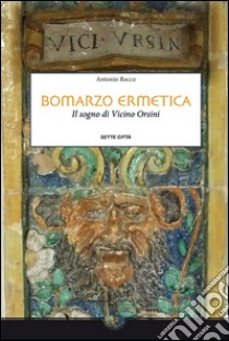 Bomarzo ermetica. Il sogno di Vicino Orsini libro di Rocca Antonio