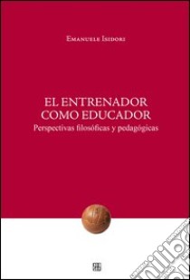 El Entrenador como educador. Perspectivas filosóficas y pedagógicas libro di Isidori Emanuele