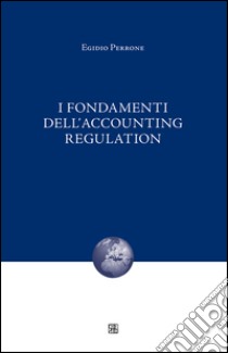 I fondamenti dell'accounting regulation libro di Perrone Egidio