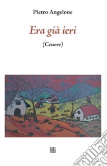 Era già ieri (Cenere) libro di Angelone Pietro