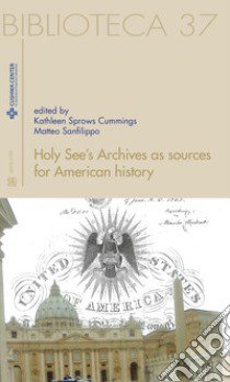 Holy see's archives as sources for American history. Ediz. italiana e inglese libro di Sprows Cummings Kathleen; Sanfilippo Matteo