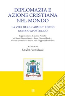 Diplomazia e azione cristiana nel mondo. La vita di S. E. Carmine Rocco nunzio apostolico libro di Pozzi Rocco S. (cur.)