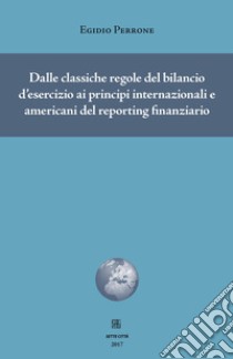 Dalle classiche regole del bilancio d'esercizio ai principi internazionali e americani del reporting finanziario libro di Perrone Egidio
