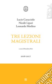 Tre lezioni magistrali 2016-2017 libro di Lipari Nicolò; Caracciolo Lucio; Morlino Leonardo; Bini B. (cur.)