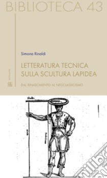 Letteratura tecnica sulla scultura lapidea. Dal Rinascimento al Neoclassicismo libro di Rinaldi Simona
