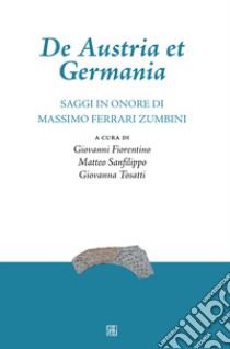 De Austria et Germania. Saggi in onore di Massimo Ferrari Zumbini libro di Fiorentino G. (cur.); Sanfilippo M. (cur.); Tosatti G. (cur.)