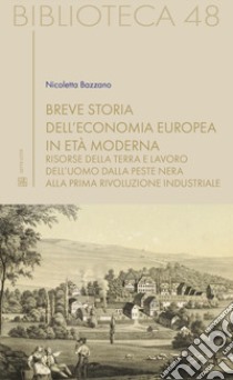 Breve storia dell'economia europea in età moderna. Risorse della terra e lavoro dell'uomo dalla Peste nera alla prima rivoluzione industriale libro di Bazzano Nicoletta