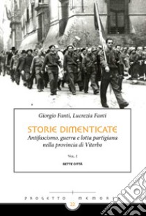 Storie dimenticate. Antifascismo, guerra e lotta partigiana nella provincia di Viterbo. Vol. 1 libro di Fanti Giorgio; Fanti Lucrezia