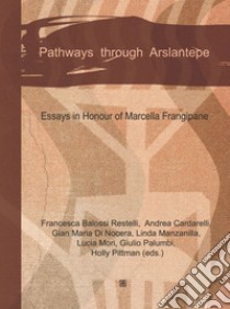 Pathways through Arslantepe. Essays in honour of Marcella Frangipane libro di Balossi Restelli F. (cur.); Cardarelli A. (cur.); Di Nocera G. M. (cur.)