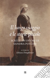 Il lungo viaggio e le storie piccole. Scritti in onore di Sandra Puccini libro di Dimpflmeier F. (cur.)