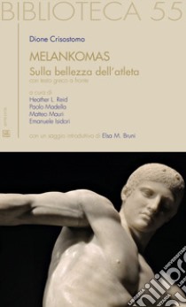 Melankomas. Sulla bellezza dell'atleta. Testo greco a fronte libro di Dione Crisostomo; Reid H. L. (cur.); Isidori E. (cur.); Madella P. (cur.)