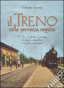 Il treno nella provincia reggina. FFSS e calabro-lucane tra storia, aneddoti e vecchie immagini libro di Savoia Vittorio