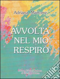 Avvolta nel mio respiro libro di Mattorre Adriana