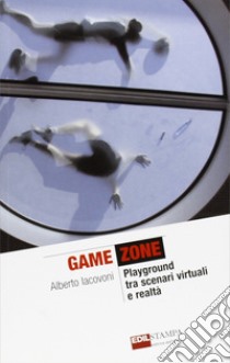 Game zone. Playground tra scenari virtuali e realtà libro di Iacovoni Alberto