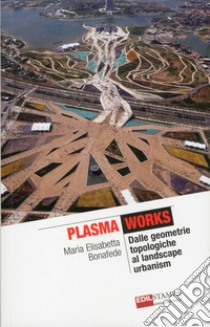 Plasma works dalle geometriche topologie al landscape urbanism. Ediz. illustrata libro di Bonafede M. Elisabetta