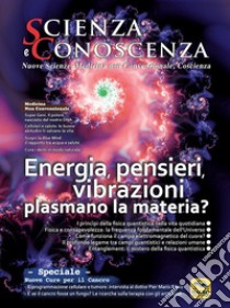 Scienza e conoscenza. Vol. 56: Energia, pensieri, vibrazioni plasmano la materia? libro