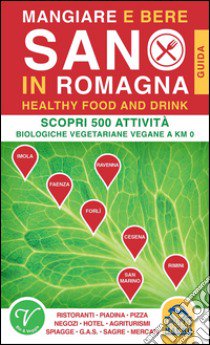 Mangiare e bere sano in Romagna. 500 attività biologiche, vegetariane e vegane a Km0 libro