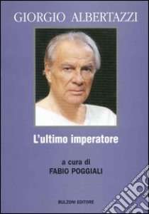 Giorgio Albertazzi. L'ultimo imperatore libro di Poggiali F. (cur.)