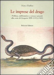 Le imprese del drago. Politica, emblematica e scienze naturali alla corte di Gregorio XIII (1572-1585) libro di Ruffini Marco