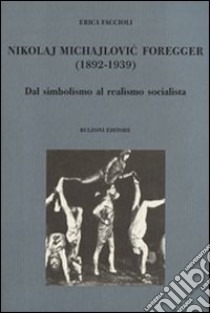 Nikolaj Michajlovic Foregger (1892-1939). Dal simbolismo al realismo socialista libro di Faccioli Erica