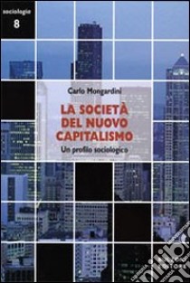 La società del nuovo capitalismo. Un profilo sociologico libro di Mongardini Carlo