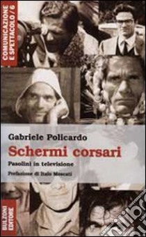 Schermi corsari. Forme e contenuti «televisivi» di un intellettuale inedito libro di Policardo Gabriele