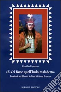 «E s'ei fosse quell'indio maledetto». Esotismi nei libretti italiani di fonte francese libro di Faverzani Camillo