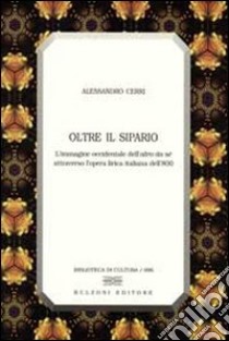 Oltre il sipario. L'immagine occidentale dell'altro da sé attraverso l'opera lirica italiana dell'800 libro di Cerri Alessandro