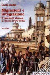 Migrazioni e integrazione. Il caso degli albanesi a Venezia (1479-1552) libro di Nardin Lucia