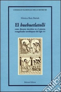 El «Huehuetlatolli». Como discurso sincrético en el proceso evangelizador novohispano del siglo XVI libro di Ruiz Banuls Monica