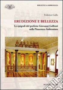 Erudizione e bellezza. Le epigrafi del perfetto G. Galbiati nella Pinacoteca Ambrosiana libro di Gallo Federico