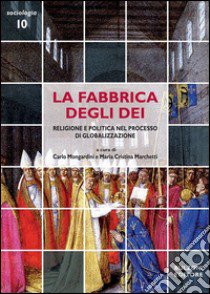 La fabbrica degli dèi. Religione e politica nel processo di globalizzazione libro di Mongardini C. (cur.); Marchetti M. C. (cur.)