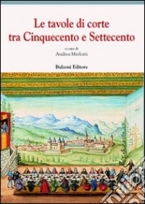 Le tavole di corte tra Cinquecento e Settecento libro di Merlotti A. (cur.)