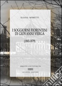 I soggiorni fiorentini di Giovanni Verga (1865-1879) libro di Moretti Ileana