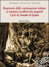 Repertorio delle continuazioni italiane ai romanzi cavallereschi spagnoli. Ciclo di Amadis di Gaula libro di Bognolo Anna; Cara Giovanni; Neri Stefano