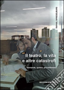 Il teatro, la vita e altre catastrofi libro di Spregelburd Rafael; Cherubini M. (cur.); Giannoli G. (cur.)