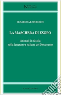 La maschera di Esopo. Animali in favola nella letteratura italiana del Novecento libro di Bacchereti Elisabetta