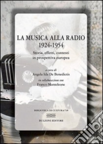 La musica alla radio 1924-1954. Storia, effetti, contesti in prospettiva europea libro di De Benedictis A. I. (cur.); Monteleone F. (cur.)