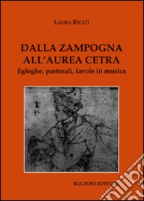 Dalla zampogna all'aurea cetra. Egloghe, pastorali, favole in musica libro di Riccò Laura