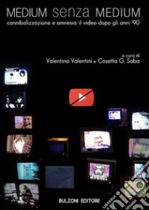 Medium senza medium. Amnesia e cannibalizzazione: il video dopo gli anni Novanta libro di Valentini V. (cur.); Saba C. G. (cur.)