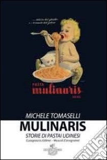 Mulinaris. storie di pastai udinesi libro di Tomaselli Michele